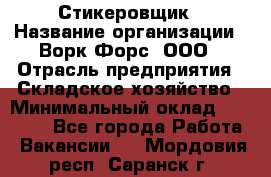 Стикеровщик › Название организации ­ Ворк Форс, ООО › Отрасль предприятия ­ Складское хозяйство › Минимальный оклад ­ 32 000 - Все города Работа » Вакансии   . Мордовия респ.,Саранск г.